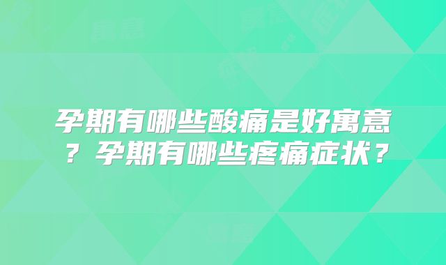 孕期有哪些酸痛是好寓意？孕期有哪些疼痛症状？