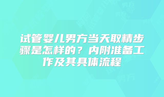 试管婴儿男方当天取精步骤是怎样的？内附准备工作及其具体流程
