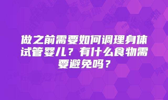 做之前需要如何调理身体试管婴儿?有什么食物需要避免吗?