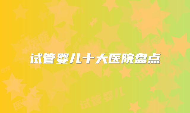 试管婴儿十大医院盘点