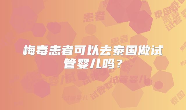 梅毒患者可以去泰国做试管婴儿吗？