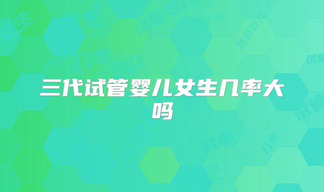 三代试管婴儿女生几率大吗
