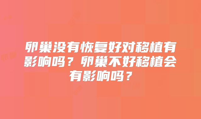 卵巢没有恢复好对移植有影响吗？卵巢不好移植会有影响吗？
