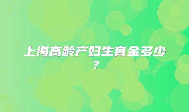 上海高龄产妇生育金多少？