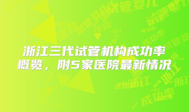 浙江三代试管机构成功率概览，附5家医院最新情况