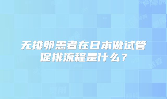 无排卵患者在日本做试管促排流程是什么?