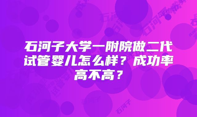 石河子大学一附院做二代试管婴儿怎么样？成功率高不高？