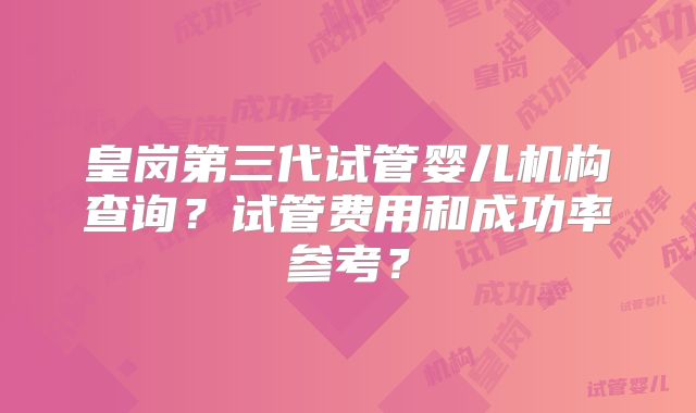 皇岗第三代试管婴儿机构查询?试管费用和成功率参考?