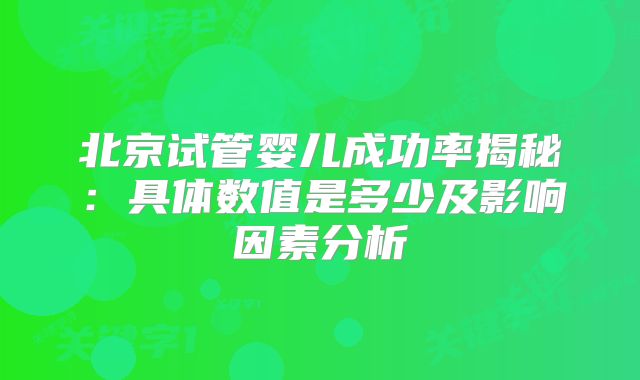 北京试管婴儿成功率揭秘：具体数值是多少及影响因素分析
