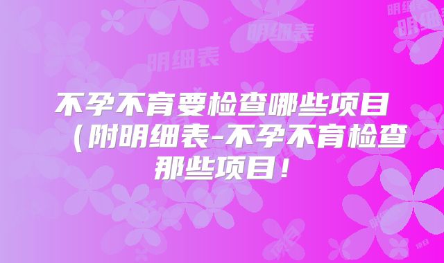 不孕不育要检查哪些项目（附明细表-不孕不育检查那些项目！