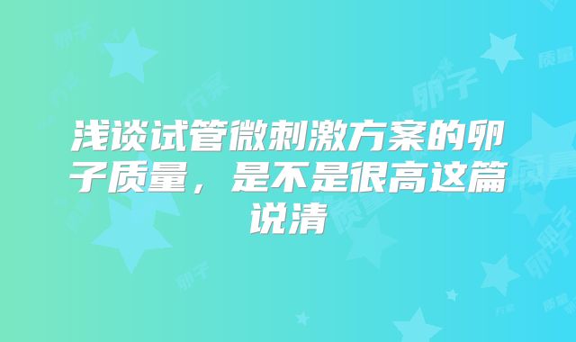 浅谈试管微刺激方案的卵子质量，是不是很高这篇说清