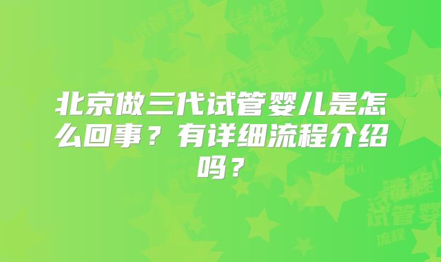 北京做三代试管婴儿是怎么回事?有详细流程介绍吗?