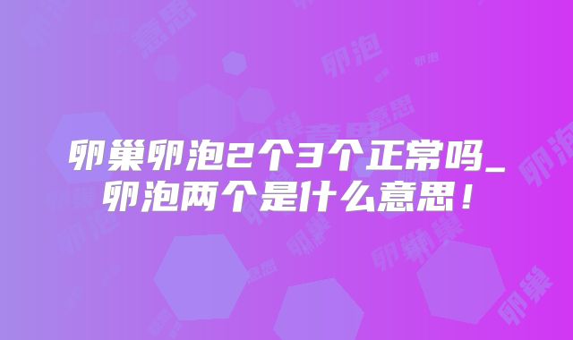 卵巢卵泡2个3个正常吗_卵泡两个是什么意思!