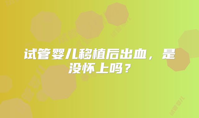 试管婴儿移植后出血,是没怀上吗?