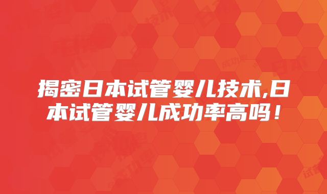 揭密日本试管婴儿技术,日本试管婴儿成功率高吗！