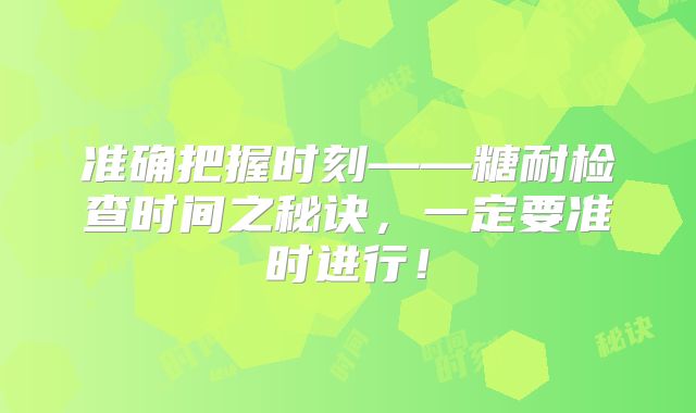 准确把握时刻——糖耐检查时间之秘诀,一定要准时进行!