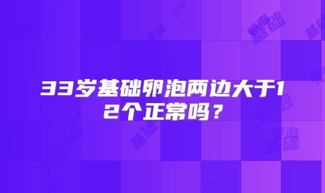 33岁基础卵泡两边大于12个正常吗？