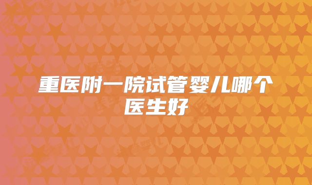 重医附一院试管婴儿哪个医生好