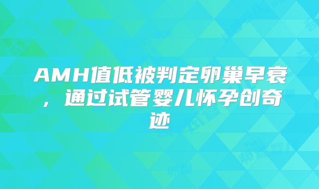 AMH值低被判定卵巢早衰,通过试管婴儿怀孕创奇迹