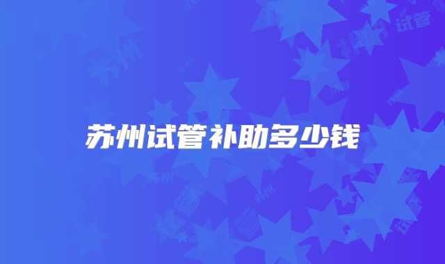 苏州试管补助多少钱