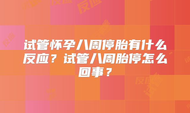 试管怀孕八周停胎有什么反应?试管八周胎停怎么回事?