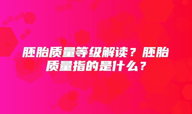 胚胎质量等级解读？胚胎质量指的是什么？