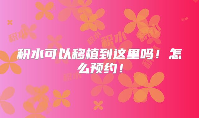 积水可以移植到这里吗！怎么预约！