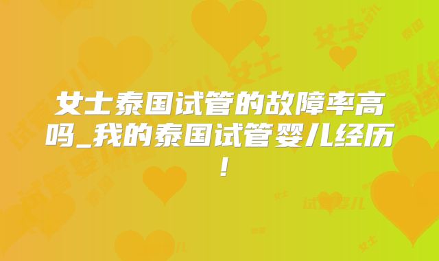 女士泰国试管的故障率高吗_我的泰国试管婴儿经历!