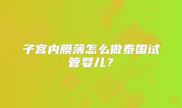 子宫内膜薄怎么做泰国试管婴儿？