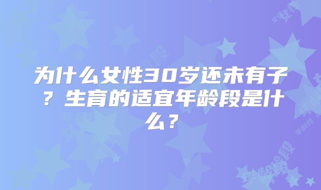 为什么女性30岁还未有子?生育的适宜年龄段是什么?