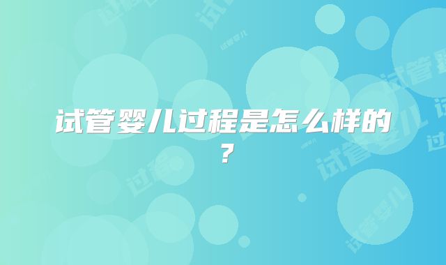 试管婴儿过程是怎么样的?