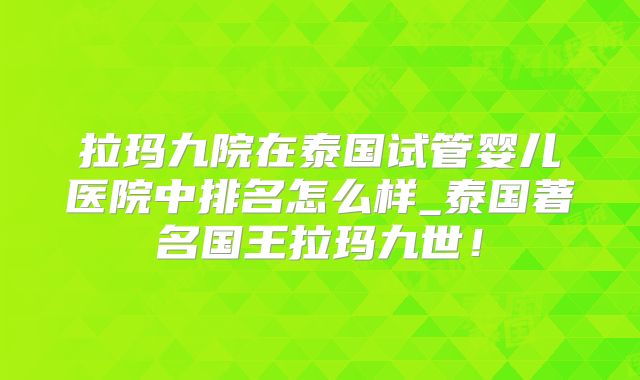 拉玛九院在泰国试管婴儿医院中排名怎么样_泰国著名国王拉玛九世！