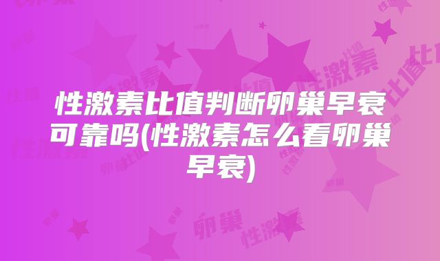 性激素比值判断卵巢早衰可靠吗(性激素怎么看卵巢早衰)