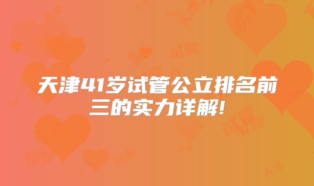 天津41岁试管公立排名前三的实力详解!