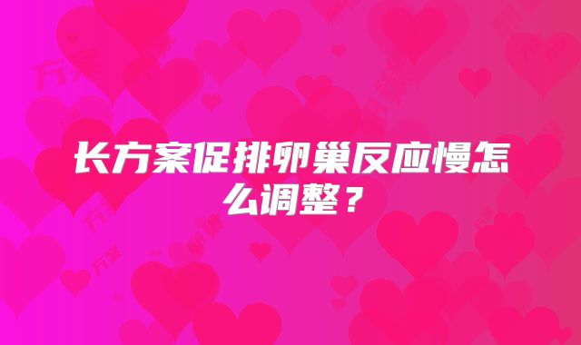 长方案促排卵巢反应慢怎么调整？