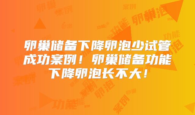 卵巢储备下降卵泡少试管成功案例！卵巢储备功能下降卵泡长不大！