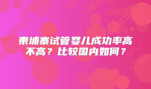 柬埔寨试管婴儿成功率高不高？比较国内如何？
