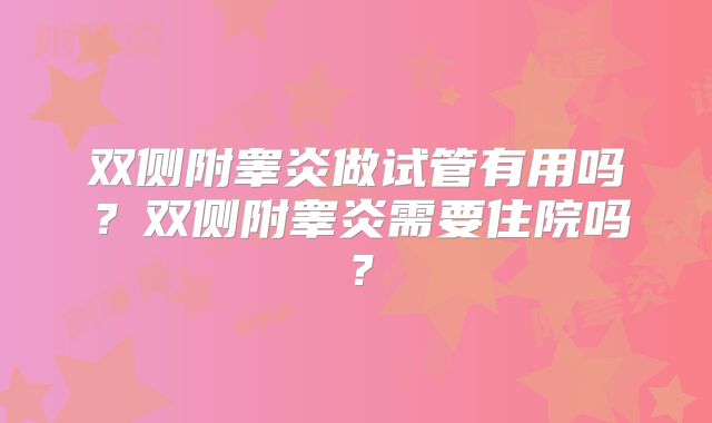 双侧附睾炎做试管有用吗?双侧附睾炎需要住院吗?