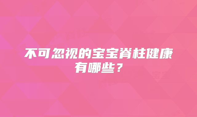 不可忽视的宝宝脊柱健康有哪些?