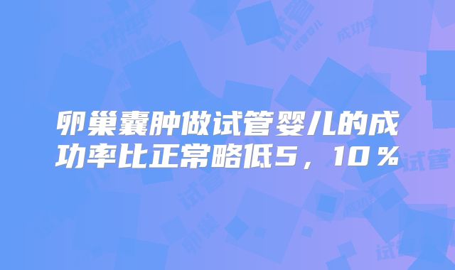 卵巢囊肿做试管婴儿的成功率比正常略低5，10％