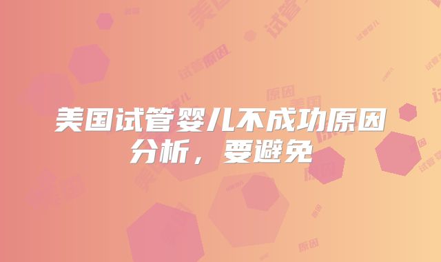 美国试管婴儿不成功原因分析，要避免
