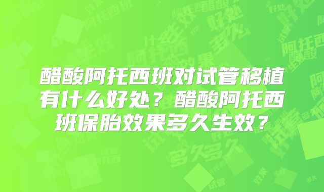 醋酸阿托西班对试管移植有什么好处?醋酸阿托西班保胎效果多久生效?