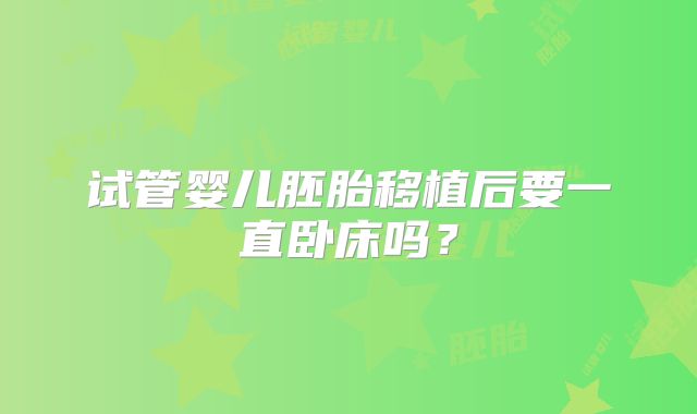 试管婴儿胚胎移植后要一直卧床吗？