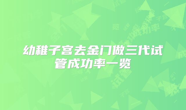 幼稚子宫去金门做三代试管成功率一览