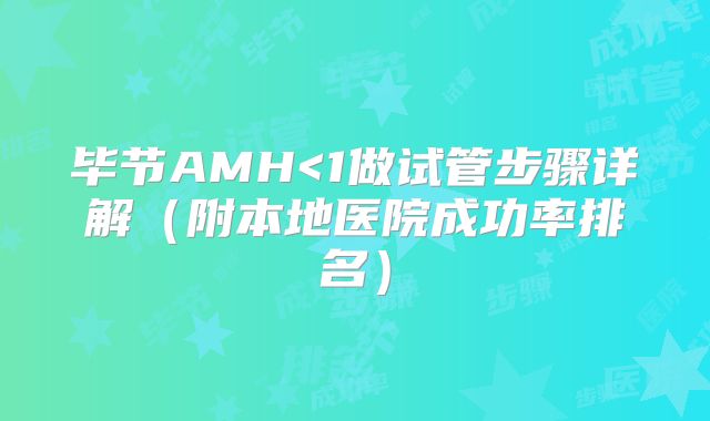 毕节AMH<1做试管步骤详解（附本地医院成功率排名）