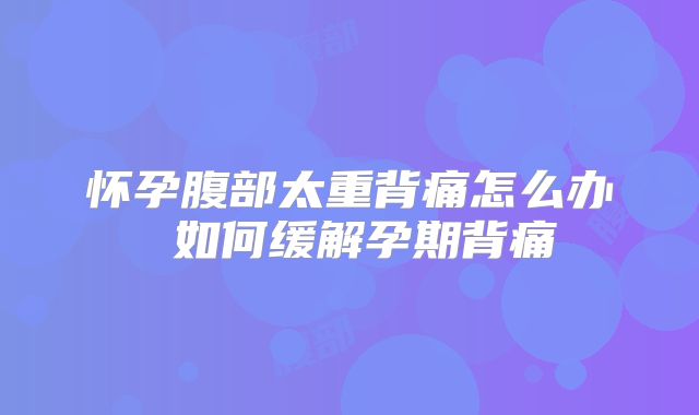 怀孕腹部太重背痛怎么办 如何缓解孕期背痛
