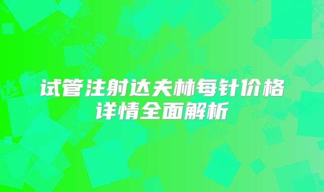 试管注射达夫林每针价格详情全面解析