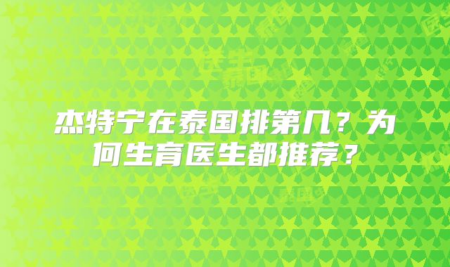 杰特宁在泰国排第几？为何生育医生都推荐？