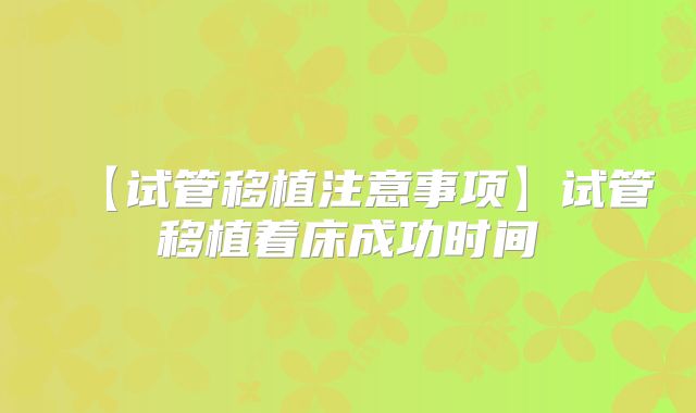 【试管移植注意事项】试管移植着床成功时间