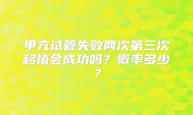 甲亢试管失败两次第三次移植会成功吗?概率多少?